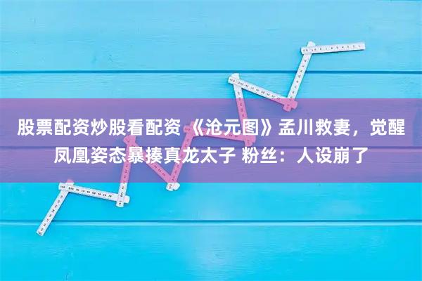 股票配资炒股看配资 《沧元图》孟川救妻，觉醒凤凰姿态暴揍真龙太子 粉丝：人设崩了